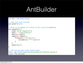 AntBuilder
                def ant = new AntBuilder()

                // lets just call one task
                ant.echo("hello")

                // here is an example of a block of Ant inside GroovyMarkup
                ant.sequential {
                    echo("inside sequential")
                    myDir = "target/AntTest/"
                    mkdir(dir:myDir)
                    copy(todir:myDir) {
                        fileset(dir:"src/test") {
                            include(name:"**/*.groovy")
                        }
                    }
                    echo("done")
                }

                // now lets do some normal Groovy again
                file = new File("target/AntTest/groovy/util/AntTest.groovy")
                assert file.exists()




Saturday, March 12, 2011
 