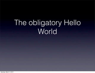 The obligatory Hello
                                 World




Saturday, March 12, 2011
 