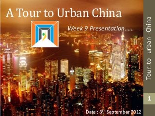 A Tour to Urban China




                                            Tour to urban China
           Week 9 Presentation……




                                                 1
                Date : 8Th September 2012
 