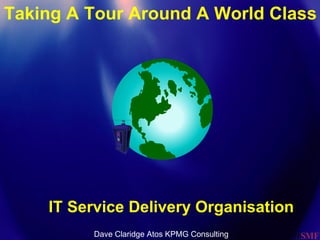 Taking A Tour Around A World Class IT Service Delivery Organisation Dave Claridge Atos KPMG Consulting 