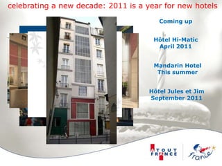 celebrating a new decade: 2011 is a year for new hotelsComing upHôtel Hi-MaticApril 2011Mandarin HotelThis summerHôtel Jules et JimSeptember 2011