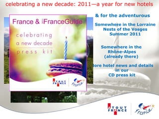 celebrating a new decade: 2011—a year for new hotels& for the adventurousSomewhere in the LorraineNests of the VosgesSummer 2011Somewhere in the Rhône-Alpes(already there)More hotel news and details in ourCD press kit