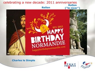 celebrating a new decade: 2011 anniversariesRollon(“le nicer”)Rollon1100TH anniversary of the birth of NormandyCharles le Simple