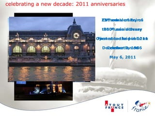 celebrating a new decade: 2011 anniversariesCathedral of Reims800th anniversaryFirst stone laid in 1211Celebration on May 6, 201125th anniversary ofthe Musée d’OrsayOpened to the public onDecember 9, 1986