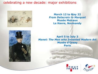 celebrating a new decade: major exhibitionsMarch 12 to May 22From Delacroix to MarquetMusée MalrauxLe Havre, NormandyApril 5 to July 3Manet: The Man who Invented Modern ArtMusée d’OrsayParis