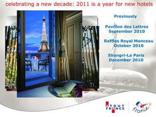 celebrating a new decade: 2011 is a year for new hotelsPreviouslyPavillon des LettresSeptember 2010Raffles Royal MonceauOctober 2010Shangri-La ParisDecember 2010
