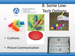 • Pencil grips 
• Cushions 
• Picture Communication 
8. Some Low- 
Tech Options 
 