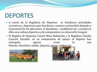 DEPORTESA través de la Regiduría de Deportes  se fortalecen actividades recreativas y deportivas que fortalecen a nuestra comunidad alejando a la juventud de las adicciones, el abandono , vandalismo etc, creando en ellos una cultura deportiva y de compromiso a su desarrollo Integral.El Regidor de Deportes Leonel Mata Rubalcaba y la Regidora Claudia Coronel Anzaldo, en su compromiso de apoyar al deporte han entregado apoyos como lo son balones, bicicletas, mallas, playeras, gorras, trofeos etc. 