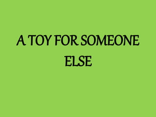 A TOY FOR SOMEONE
ELSE
 