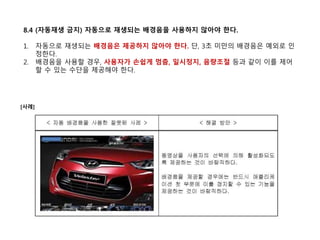 8.4 (자동재생 금지) 자동으로 재생되는 배경음을 사용하지 않아야 한다.
1. 자동으로 재생되는 배경음은 제공하지 않아야 한다. 단, 3초 미만의 배경음은 예외로 인
정한다.
2. 배경음을 사용할 경우, 사용자가 손쉽게 멈춤, 일시정지, 음량조절 등과 같이 이를 제어
할 수 있는 수단을 제공해야 한다.
[사례]
 