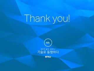 Thank you!
2016 널리 세미나
기술로 동행하다
4th
 