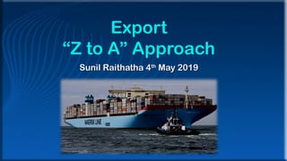 Export
“Z to A” Approach
Sunil Raithatha 4Sunil Raithatha 4thth
May 2019May 2019
 