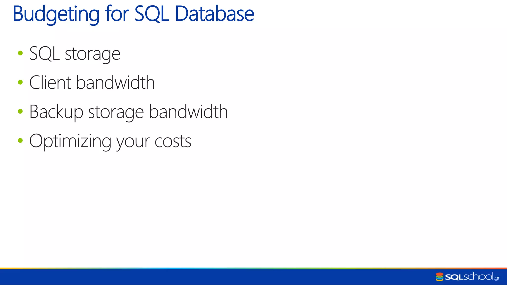• SQL storage • Client bandwidth • Backup storage bandwidth • Optimizing your costs Budgeting for SQL Database 