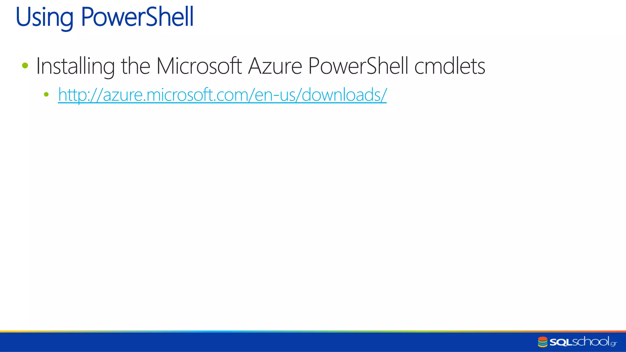 • Installing the Microsoft Azure PowerShell cmdlets • http://azure.microsoft.com/en-us/downloads/ Using PowerShell 