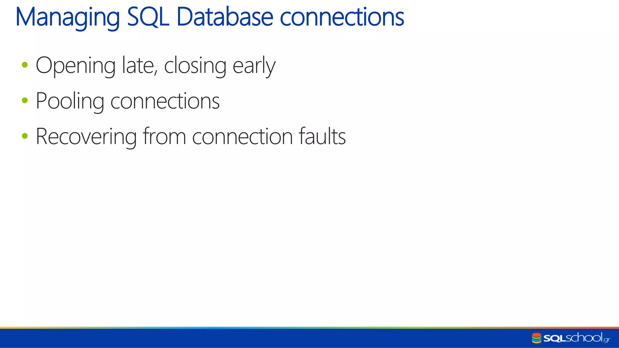 • Opening late, closing early • Pooling connections • Recovering from connection faults Managing SQL Database connections 