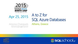 CHAPTER
A to Z for
SQL Azure Databases
Athens, GreeceAntonios Chatzipavlis
SQLschool.gr Founder, Principal Consultant
SQL Server Evangelist, MVP on SQL Server
Apr 25, 2015
 