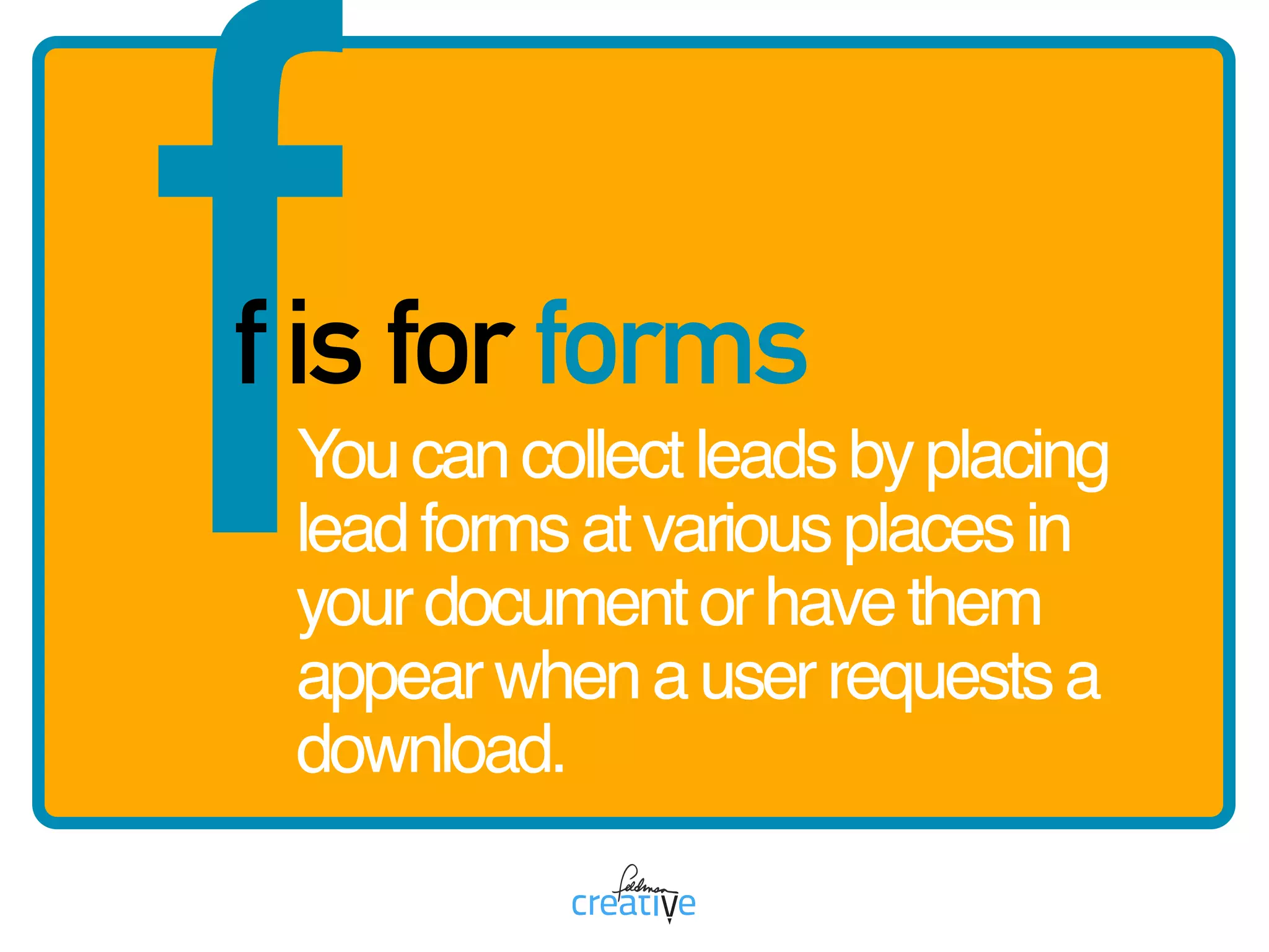 ff is for forms
Youcancollectleadsbyplacing
leadformsatvariousplacesin
yourdocumentorhavethem
appearwhenauserrequestsa
download.
 