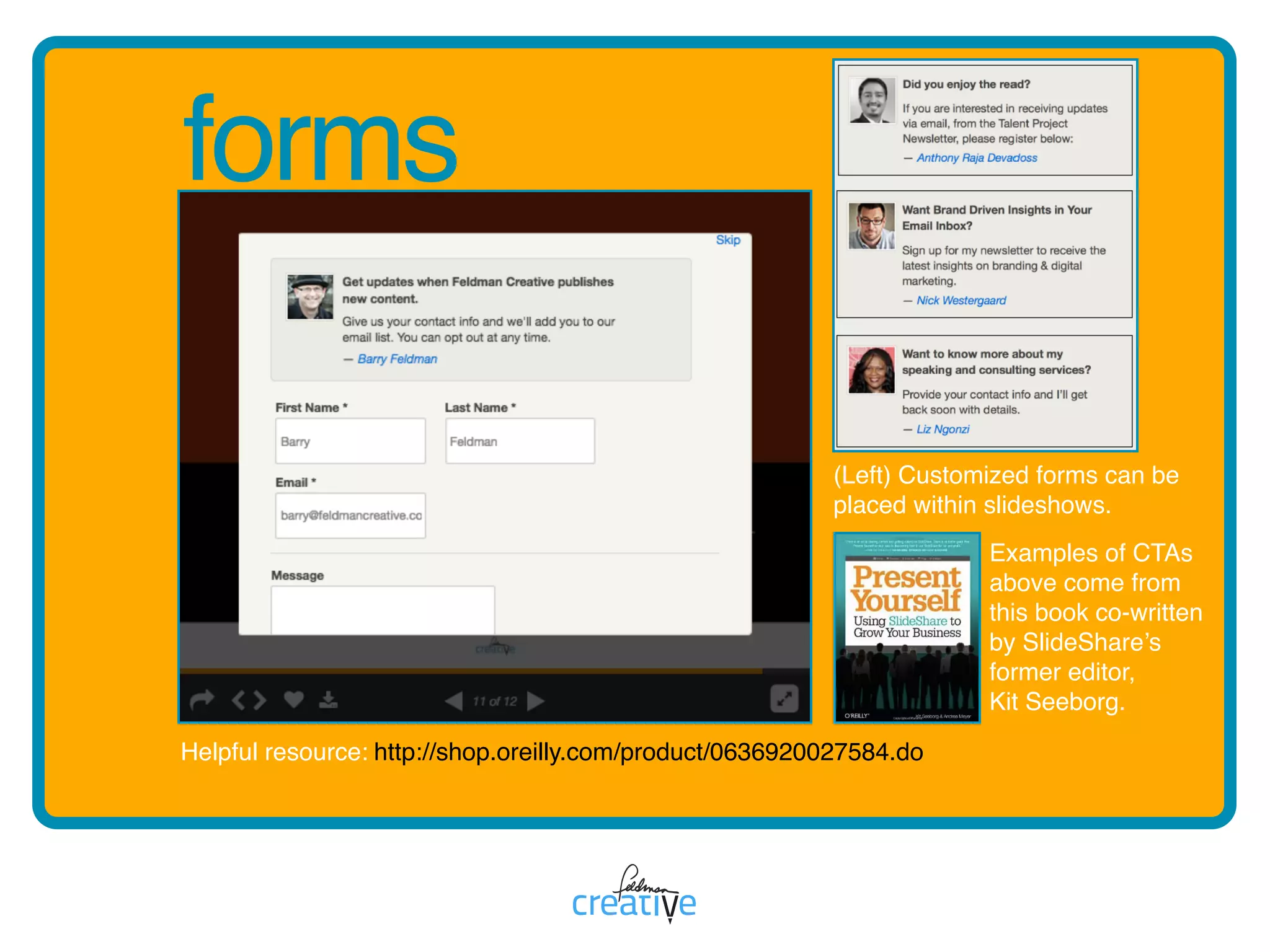 forms
http://shop.oreilly.com/product/0636920027584.do
(Left) Customized forms can be
placed within slideshows.
Examples of CTAs
above come from
this book co-written
by SlideShare’s
former editor,  
Kit Seeborg.
Helpful resource:
 