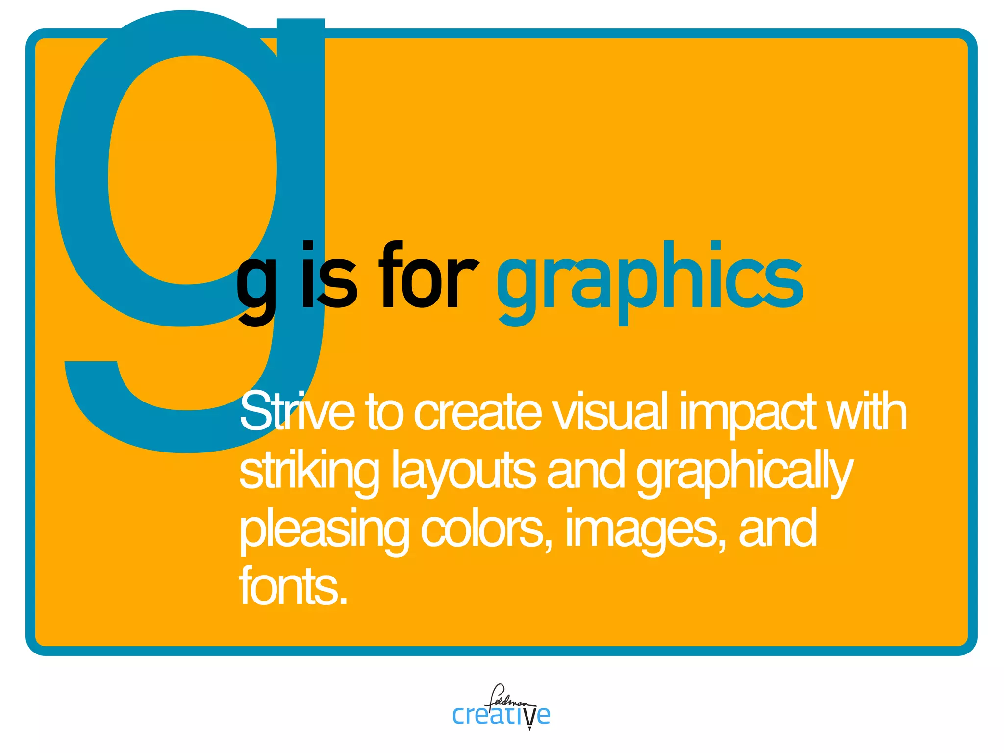 gg is for graphics
Strivetocreatevisualimpactwith
strikinglayoutsandgraphically
pleasingcolors,images,and
fonts.
 