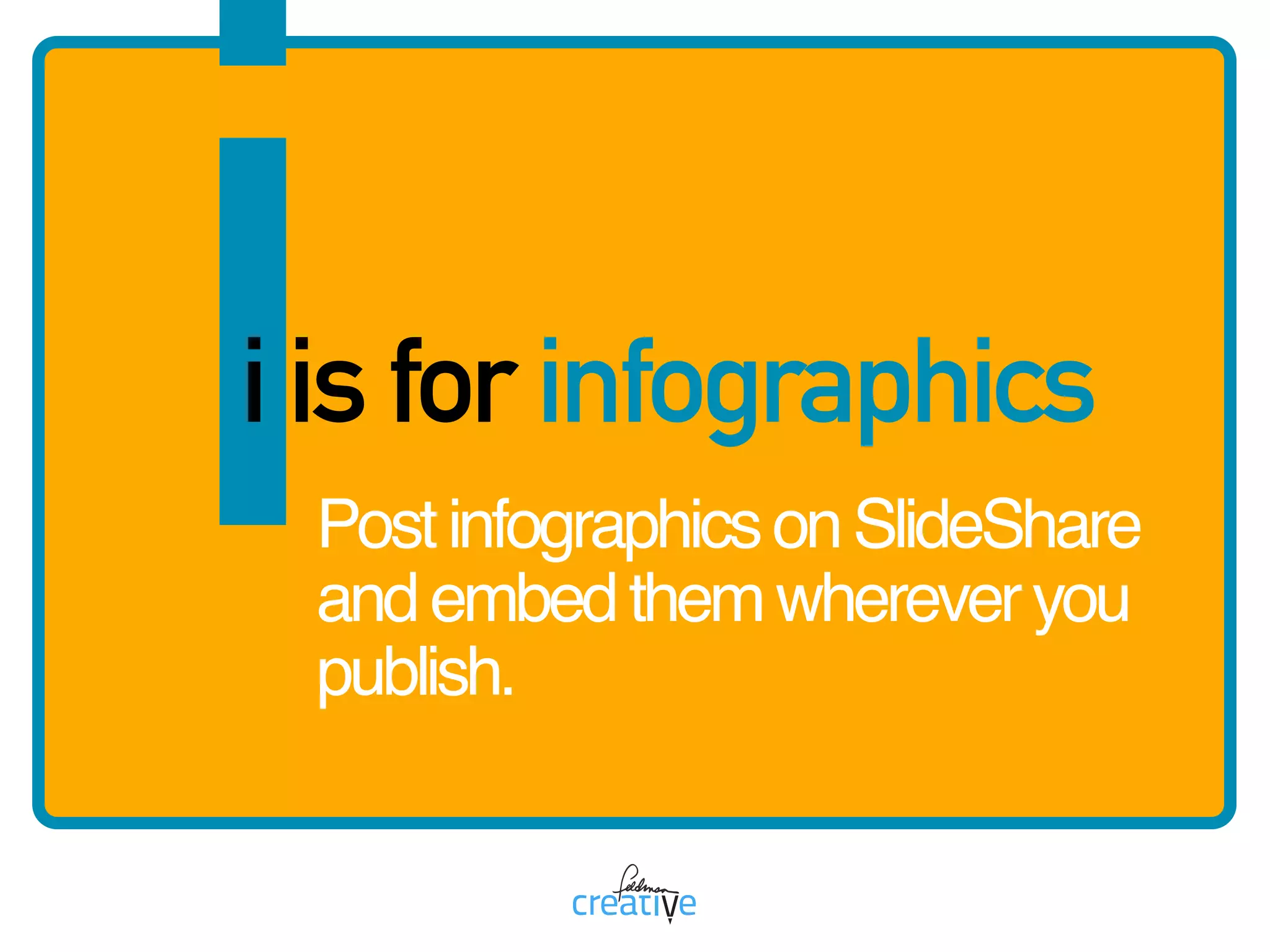 ii is for infographics
PostinfographicsonSlideShare
andembedthemwhereveryou
publish.
 