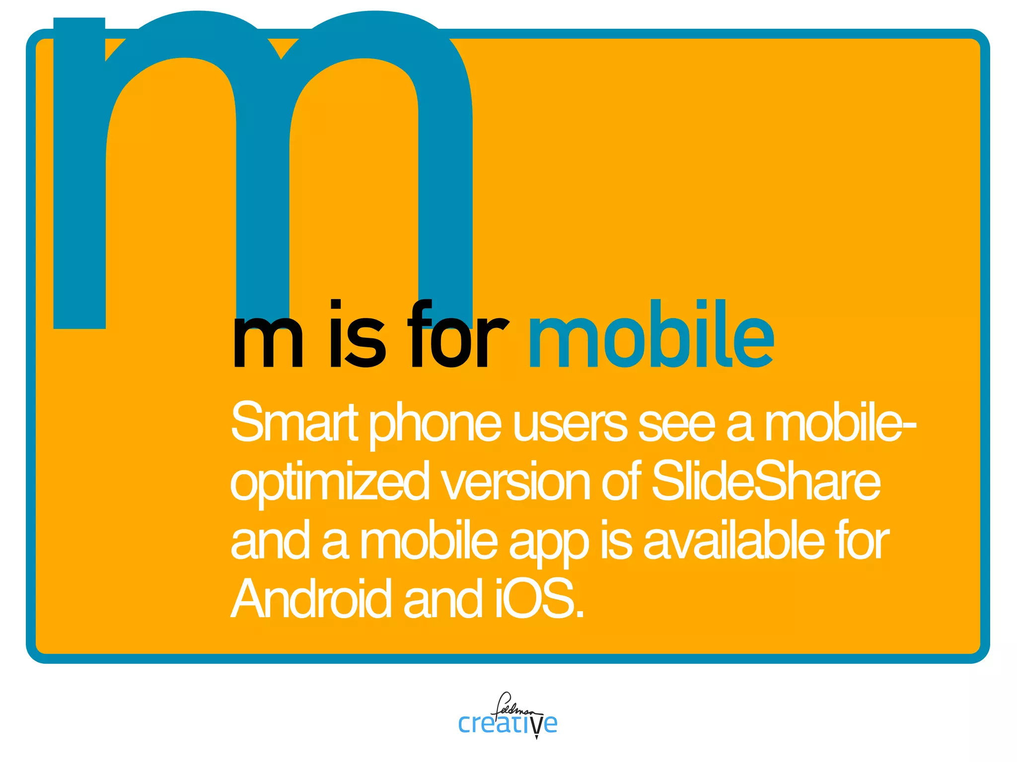 mm is for mobile
Smartphoneusersseeamobile-
optimizedversionofSlideShare
andamobileappisavailablefor
AndroidandiOS.
 