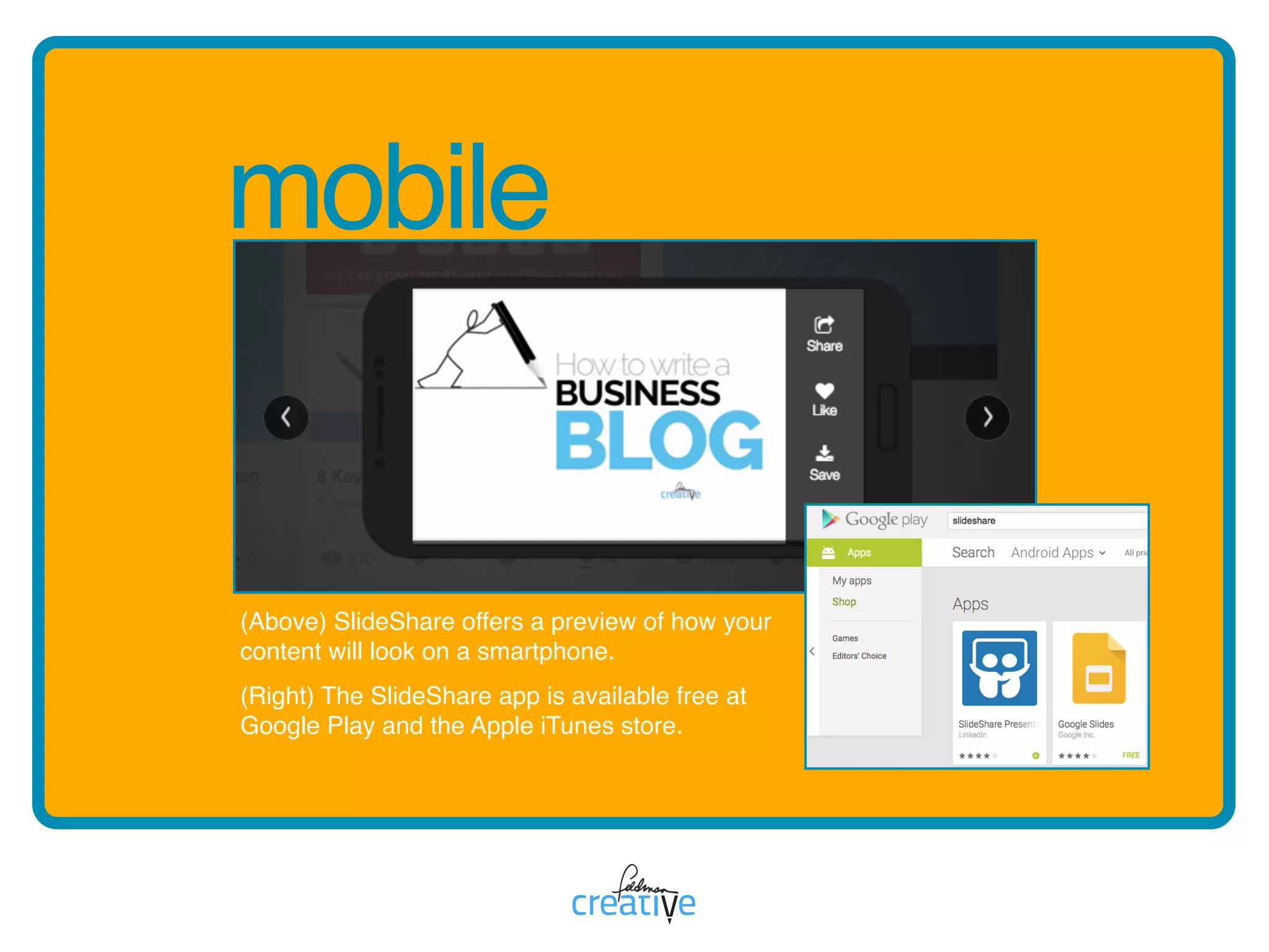 mobile
(Above) SlideShare offers a preview of how your
content will look on a smartphone.  
(Right) The SlideShare app is available free at
Google Play and the Apple iTunes store.
 