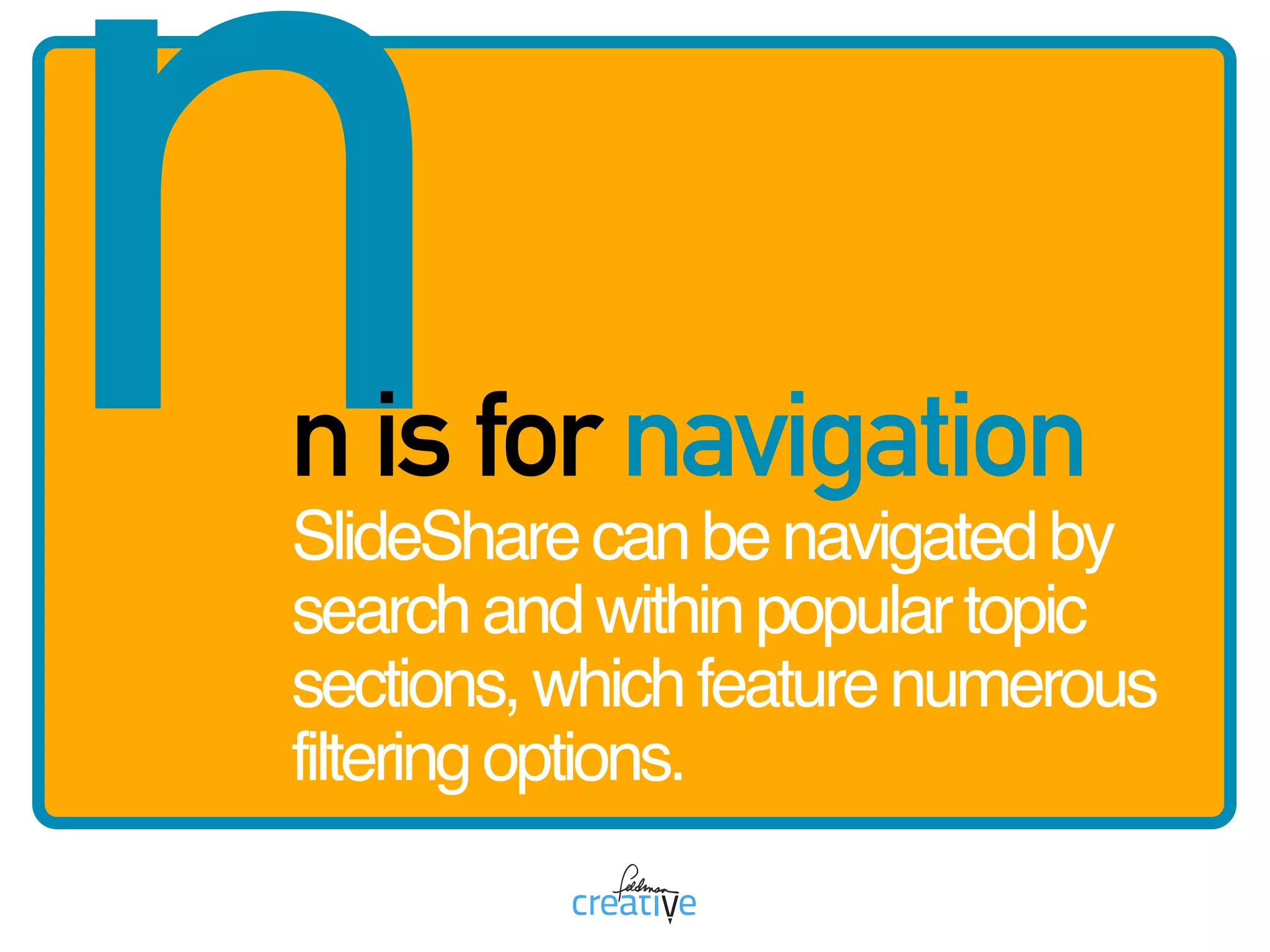 nn is for navigation
SlideSharecanbenavigatedby
searchandwithinpopulartopic
sections,whichfeaturenumerous
filteringoptions.
 