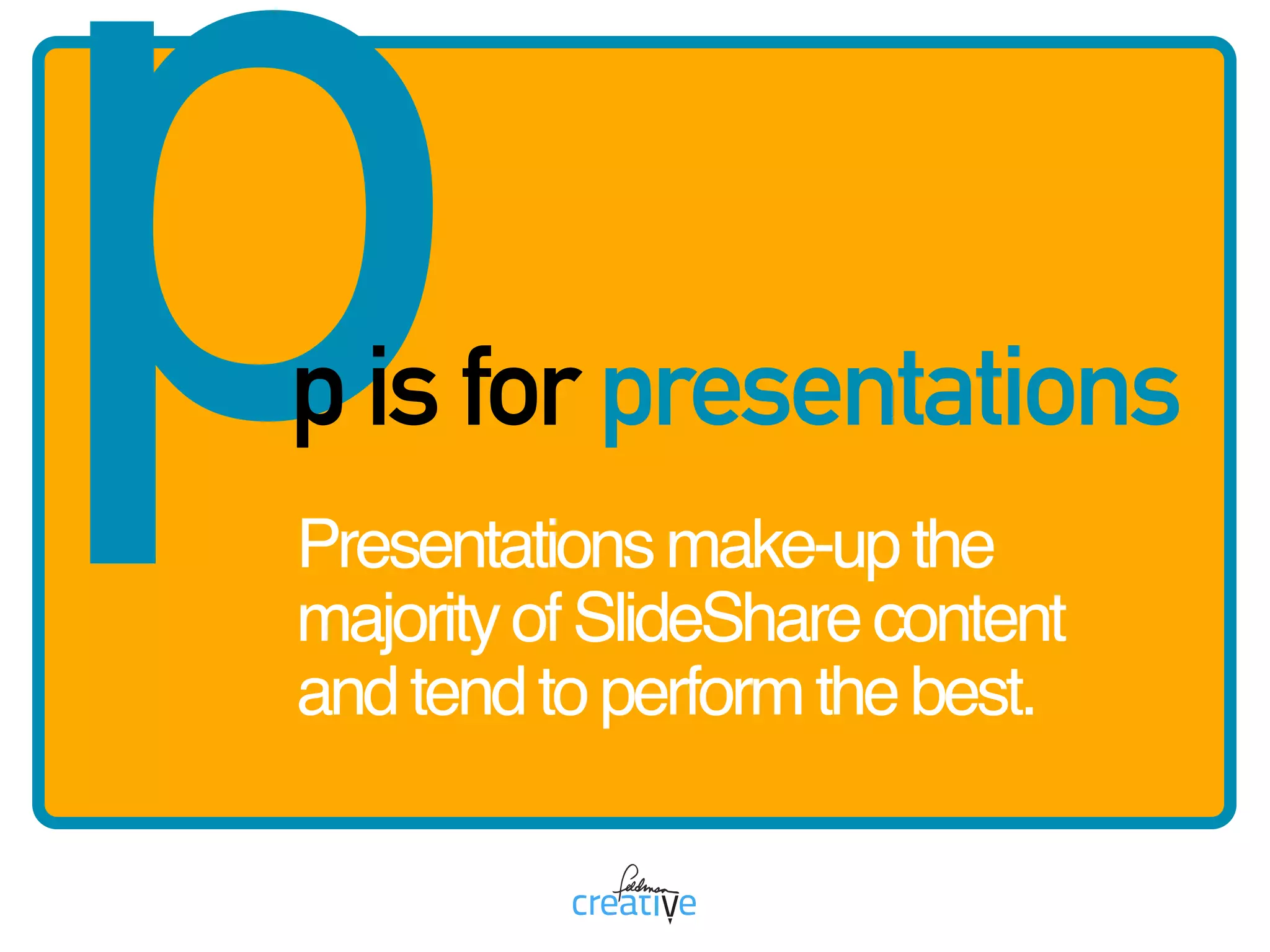 pp is for presentations
Presentationsmake-upthe
majorityofSlideSharecontent
andtendtoperformthebest.
 