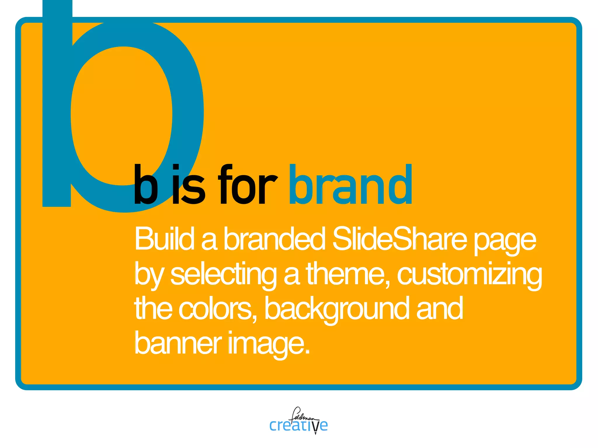 BuildabrandedSlideSharepage
byselectingatheme,customizing
thecolors,backgroundand
bannerimage.
bb is for brand
 