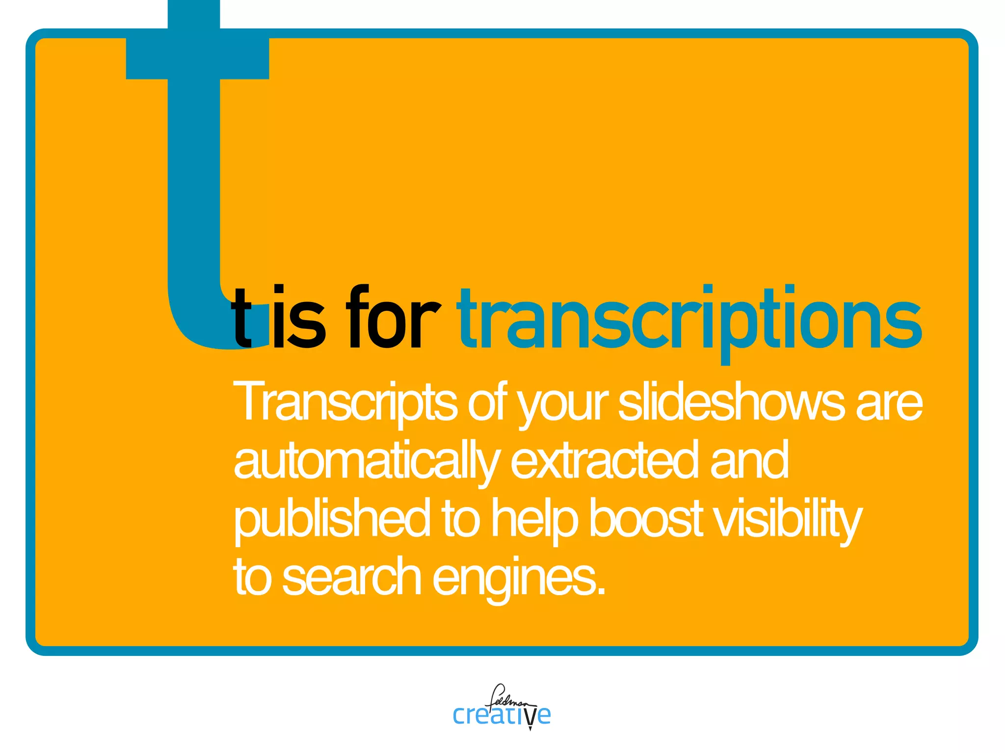 tt is for transcriptions
Transcriptsofyourslideshowsare
automaticallyextractedand
publishedtohelpboostvisibility 
tosearchengines.
 