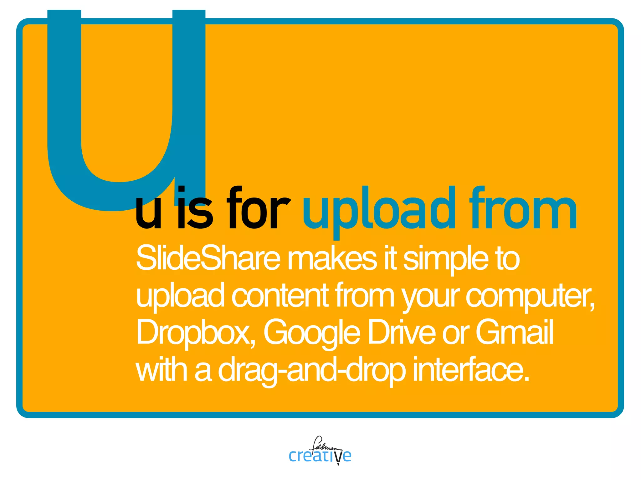 uu is for upload from
SlideSharemakesitsimpleto
uploadcontentfromyourcomputer,
Dropbox,GoogleDriveorGmail
withadrag-and-dropinterface.
 