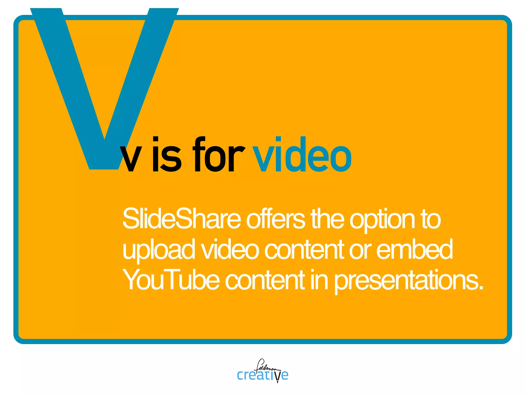 vv is for video
SlideShareofferstheoptionto
uploadvideocontentorembed
YouTubecontentinpresentations.
 