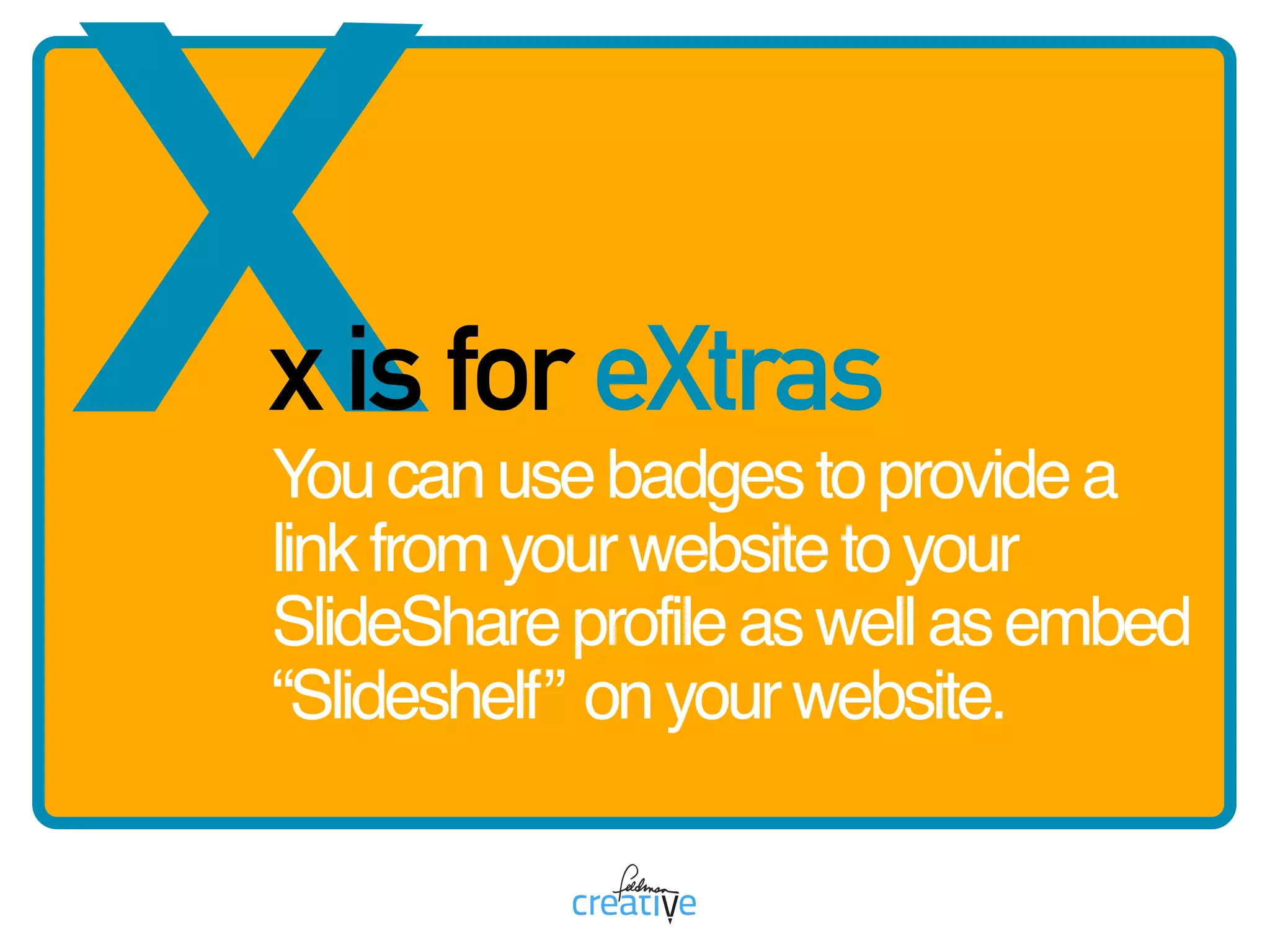 xx is for eXtras
Youcanusebadgestoprovidea
linkfromyourwebsitetoyour
SlideShareprofileaswellasembed
“Slideshelf” onyourwebsite.
 