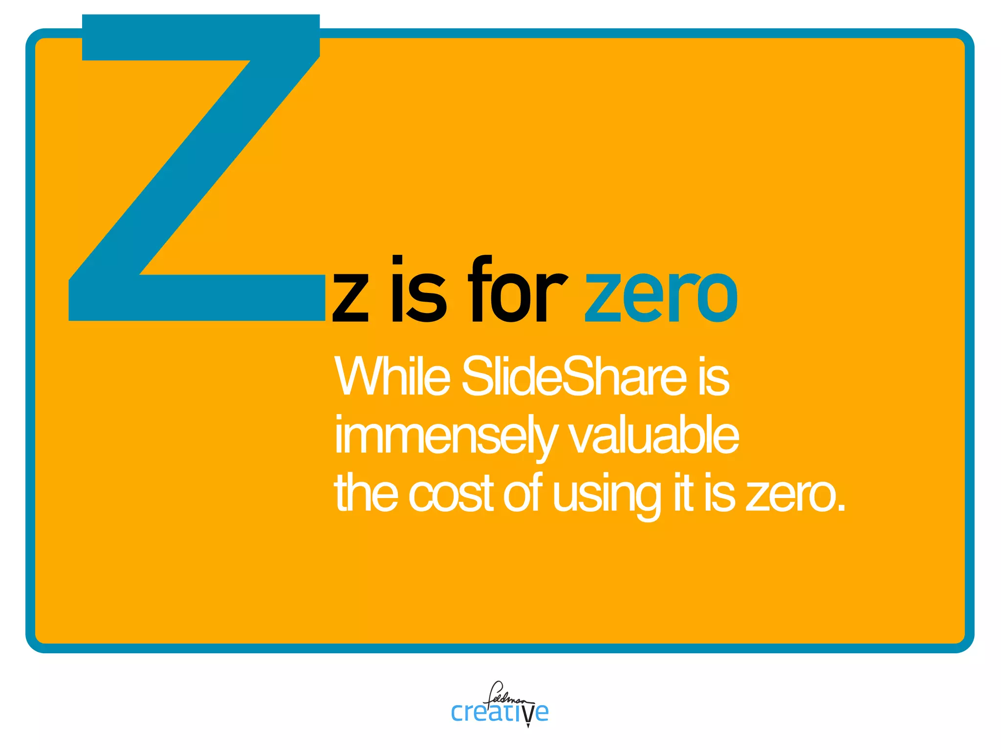 zz is for zero
WhileSlideShareis
immenselyvaluable 
thecostofusingitiszero.
 
