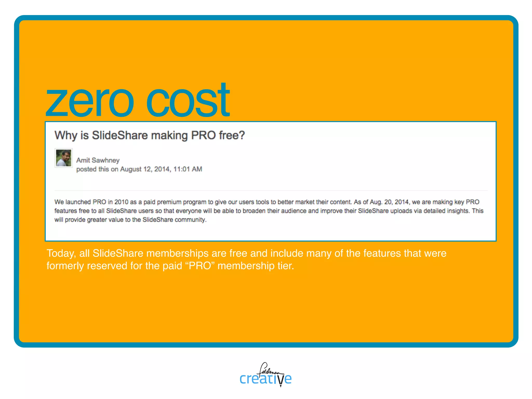 zero cost
Today, all SlideShare memberships are free and include many of the features that were
formerly reserved for the paid “PRO” membership tier.
 