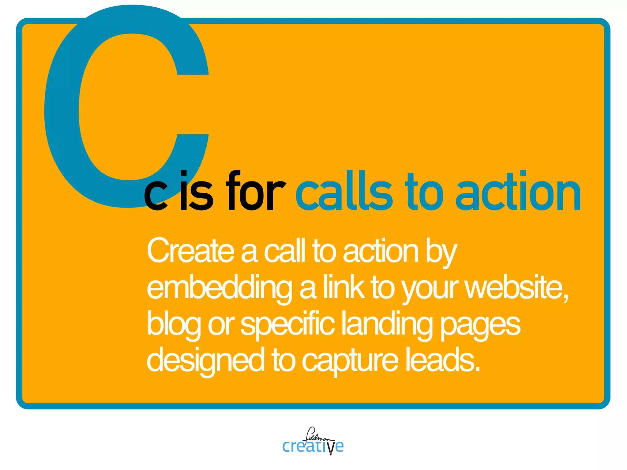 cc is for calls to action
Createacalltoactionby
embeddingalinktoyourwebsite,
blogorspecificlandingpages
designedtocaptureleads.
 