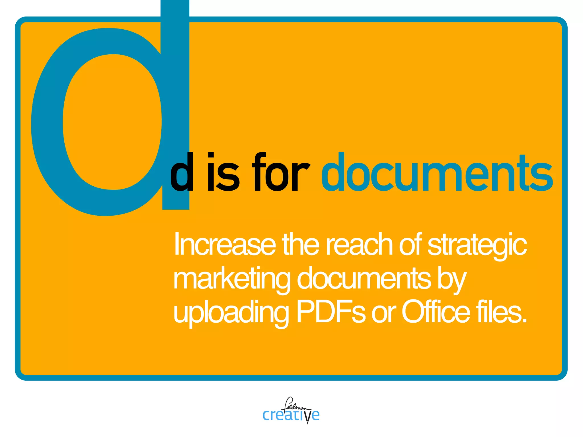 dd is for documents
Increasethereachofstrategic
marketingdocumentsby
uploadingPDFsorOfficefiles.
 