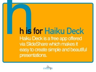 hh is for Haiku Deck
HaikuDeckisafreeappoffered
viaSlideSharewhichmakesit
easytocreatesimpleandbeautiful
presentations.
 