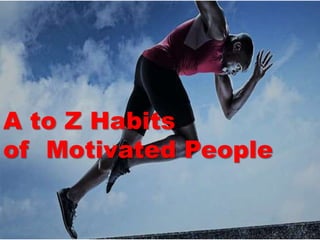A to Z Habits
of Motivated People
 