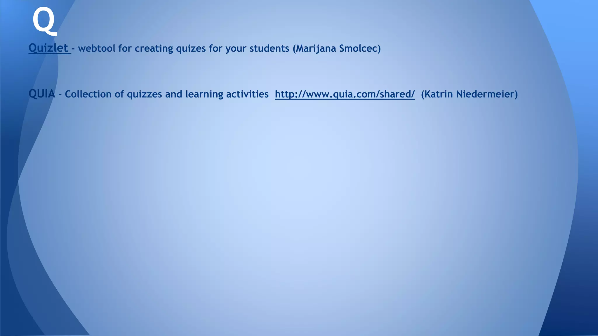 Quizlet - webtool for creating quizes for your students (Marijana Smolcec)
QUIA - Collection of quizzes and learning activities http://www.quia.com/shared/ (Katrin Niedermeier)
Q
 