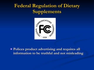 Federal Regulation of Dietary Supplements Polices product advertising and requires all information to be truthful and not misleading 