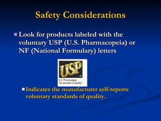 Safety Considerations Look for products labeled with the voluntary USP (U.S. Pharmacopeia) or NF (National Formulary) letters Indicates the manufacturer self-reports voluntary standards of quality. 
