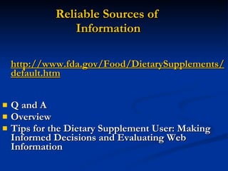 Reliable Sources of  Information http://www.fda.gov/Food/DietarySupplements/default.htm Q and A Overview Tips for the Dietary Supplement User: Making Informed Decisions and Evaluating Web Information 