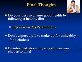 Final Thoughts Do your best to ensure good health by following a healthy diet  http://www.MyPyramid.gov Don’t expect a pill to make up for unhealthy  food choices Be informed about any supplement you choose to take! 