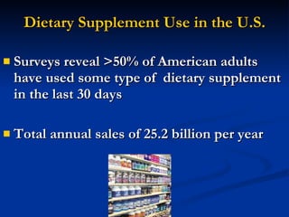 Dietary Supplement Use in the U.S. Surveys reveal >50% of American adults have used some type of  dietary supplement in the last 30 days Total annual sales of 25.2 billion per year 