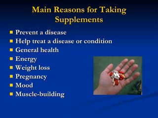Main Reasons for Taking Supplements Prevent a disease Help treat a disease or condition General health Energy Weight loss Pregnancy Mood Muscle-building 