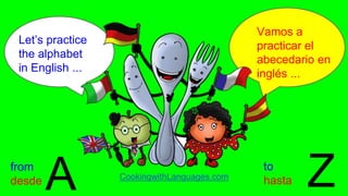 Vamos a
practicar el
abecedario en
inglés ...
CookingwithLanguages.com
Let’s practice
the alphabet
in English ...
ZAfrom
desde
to
hasta
 