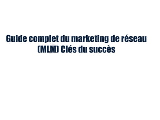 Guide complet du marketing de réseau
(MLM) Clés du succès
 