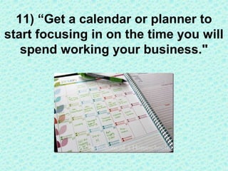 Get some kind of Day Timer, and start scheduling your actions
and tasks. When are you going to start your business, decide...