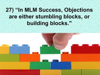 Objections in network marketing are either blocks to
build Success, or blocks to block Success. You MUST
learn how to neut...